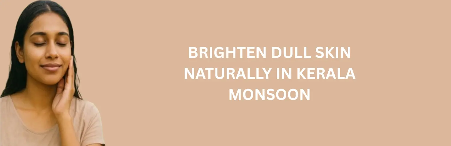 Brighten Dull Skin in Kerala Monsoon
